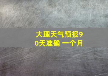 大理天气预报90天准确 一个月